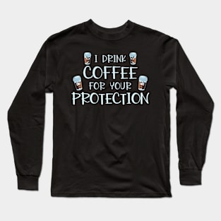 I Drink Coffee For Your Protection Funny Coffee Lover Gift Long Sleeve T-Shirt